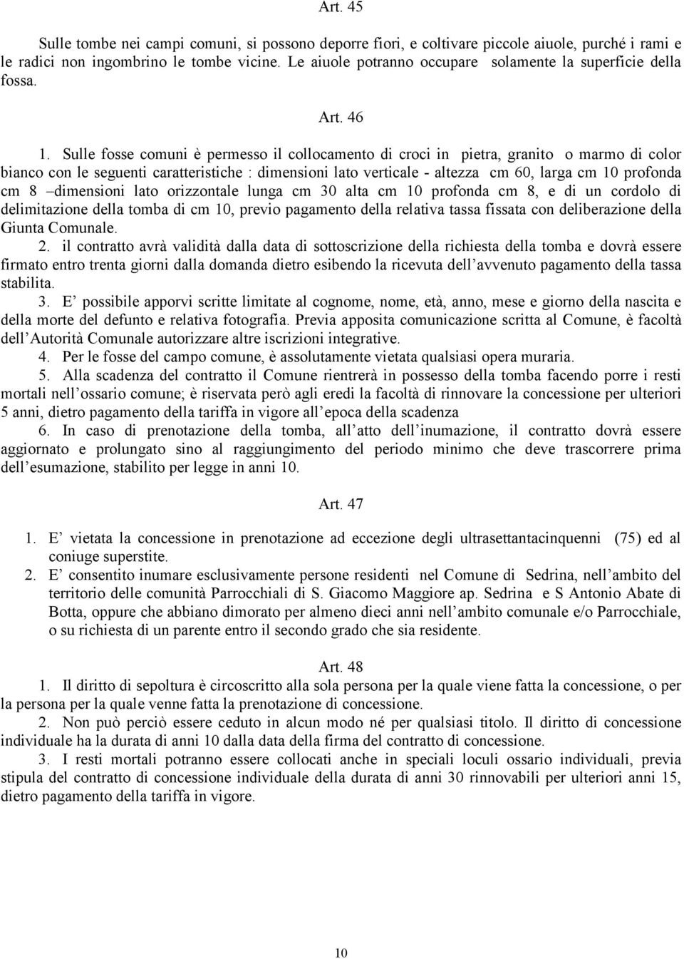 Sulle fosse comuni è permesso il collocamento di croci in pietra, granito o marmo di color bianco con le seguenti caratteristiche : dimensioni lato verticale - altezza cm 60, larga cm 10 profonda cm