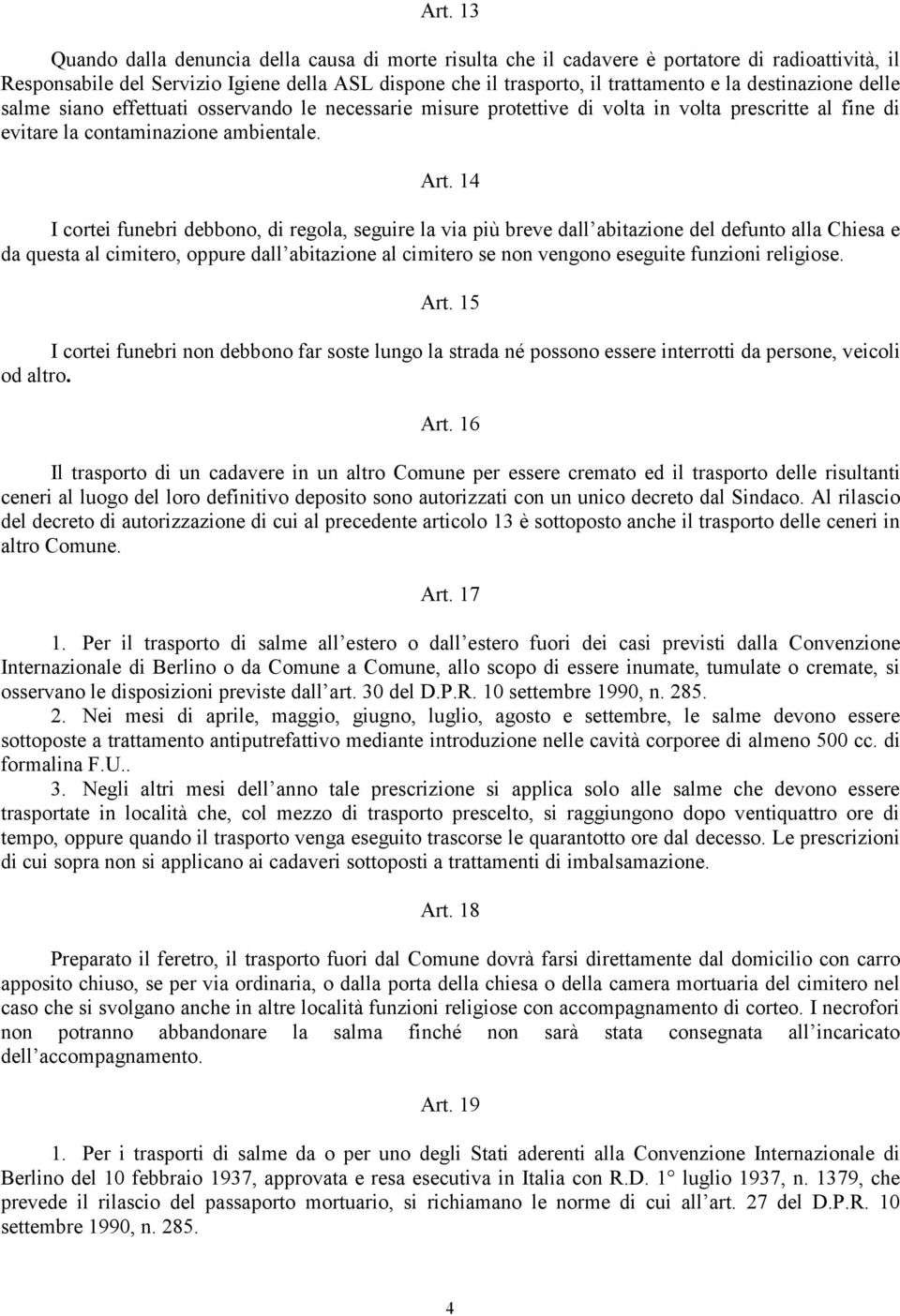 14 I cortei funebri debbono, di regola, seguire la via più breve dall abitazione del defunto alla Chiesa e da questa al cimitero, oppure dall abitazione al cimitero se non vengono eseguite funzioni