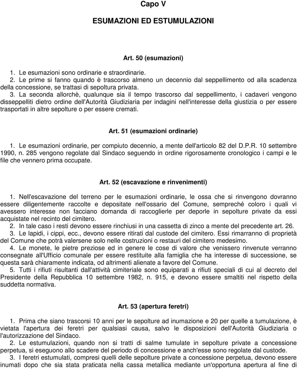 La seconda allorchè, qualunque sia il tempo trascorso dal seppellimento, i cadaveri vengono disseppelliti dietro ordine dell'autorità Giudiziaria per indagini nell'interesse della giustizia o per