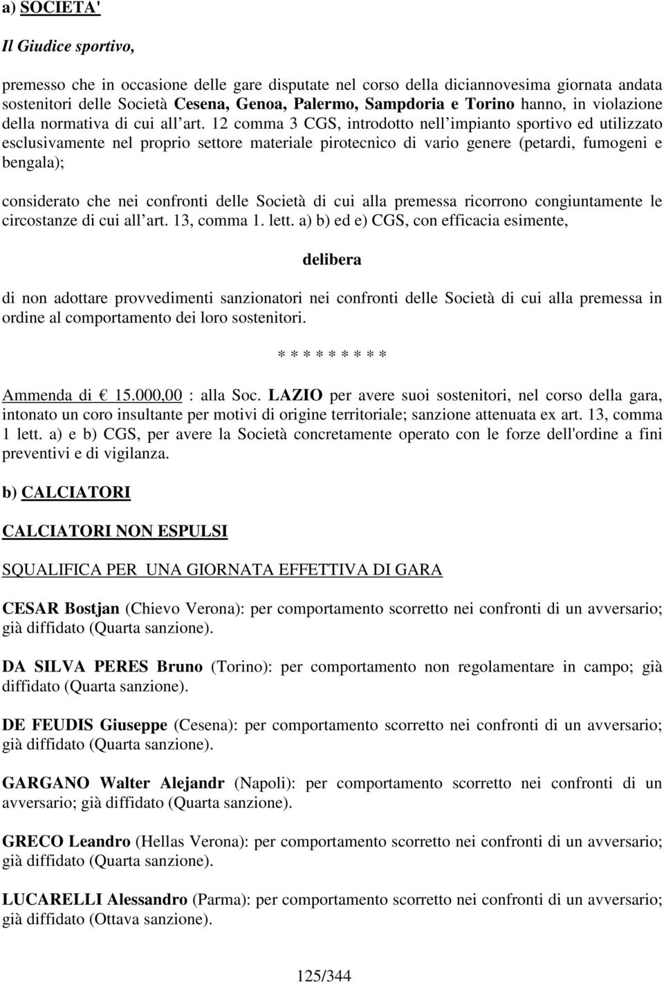 12 comma 3 CGS, introdotto nell impianto sportivo ed utilizzato esclusivamente nel proprio settore materiale pirotecnico di vario genere (petardi, fumogeni e bengala); considerato che nei confronti