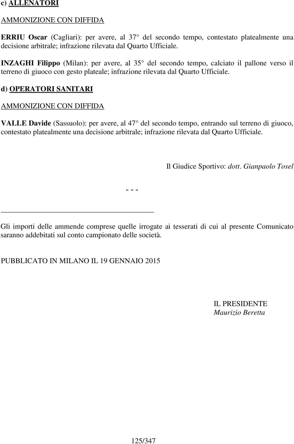 d) OPERATORI SANITARI CON DIFFIDA VALLE Davide (Sassuolo): per avere, al 47 del secondo tempo, entrando sul terreno di giuoco, contestato platealmente una decisione arbitrale; infrazione rilevata dal