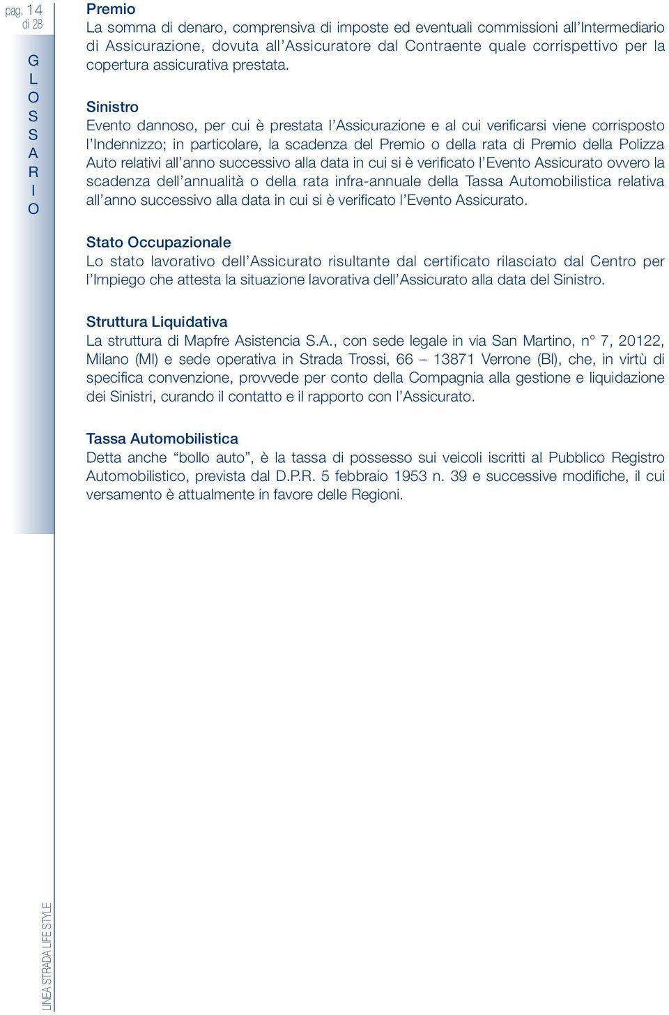 Sinistro vento dannoso, per cui è prestata l ssicurazione e al cui verificarsi viene corrisposto l ndennizzo; in particolare, la scadenza del Premio o della rata di Premio della Polizza uto relativi