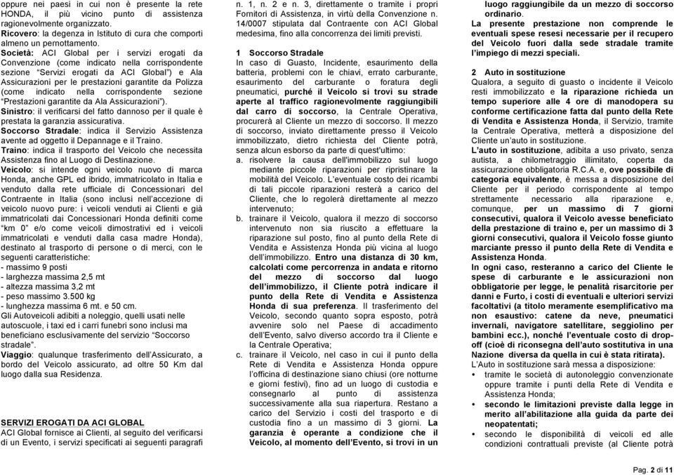 indicato nella corrispondente sezione Prestazioni garantite da Ala Assicurazioni ). Sinistro: il verificarsi del fatto dannoso per il quale è prestata la garanzia assicurativa.