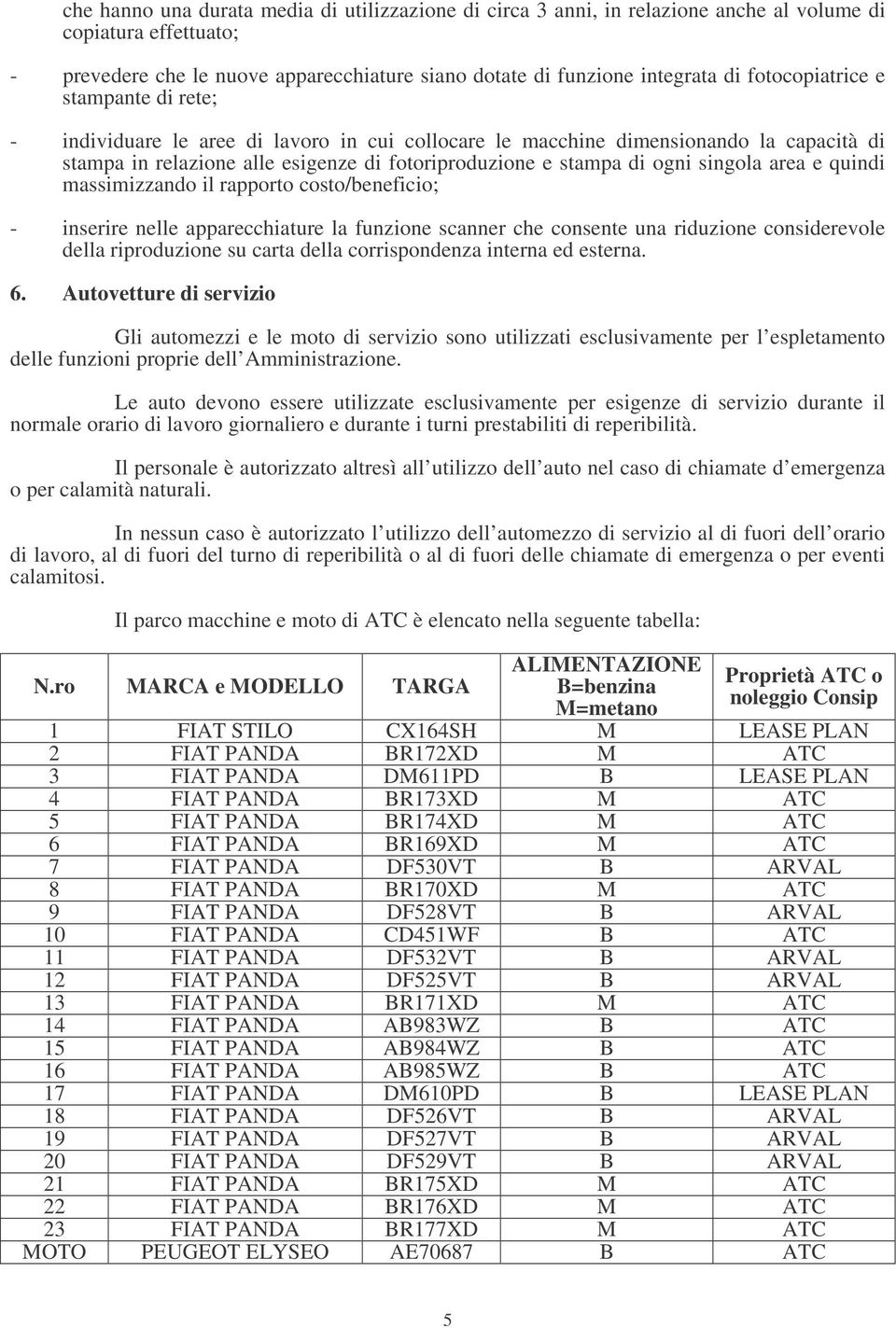 singola area e quindi massimizzando il rapporto costo/beneficio; - inserire nelle apparecchiature la funzione scanner che consente una riduzione considerevole della riproduzione su carta della