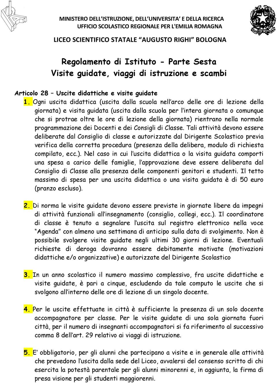 Ogni uscita didattica (uscita dalla scuola nell arco delle ore di lezione della giornata) e visita guidata (uscita dalla scuola per l intera giornata o comunque che si protrae oltre le ore di lezione