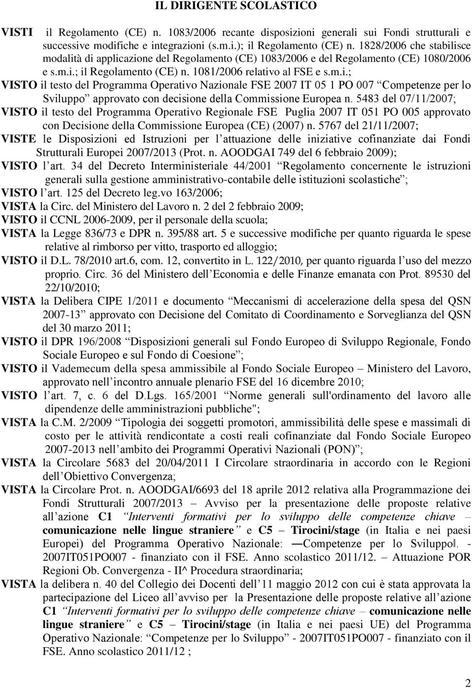 5483 del 07/11/2007; VISTO il testo del Programma Operativo Regionale FSE Puglia 2007 IT 051 PO 005 approvato con Decisione della Commissione Europea (CE) (2007) n.