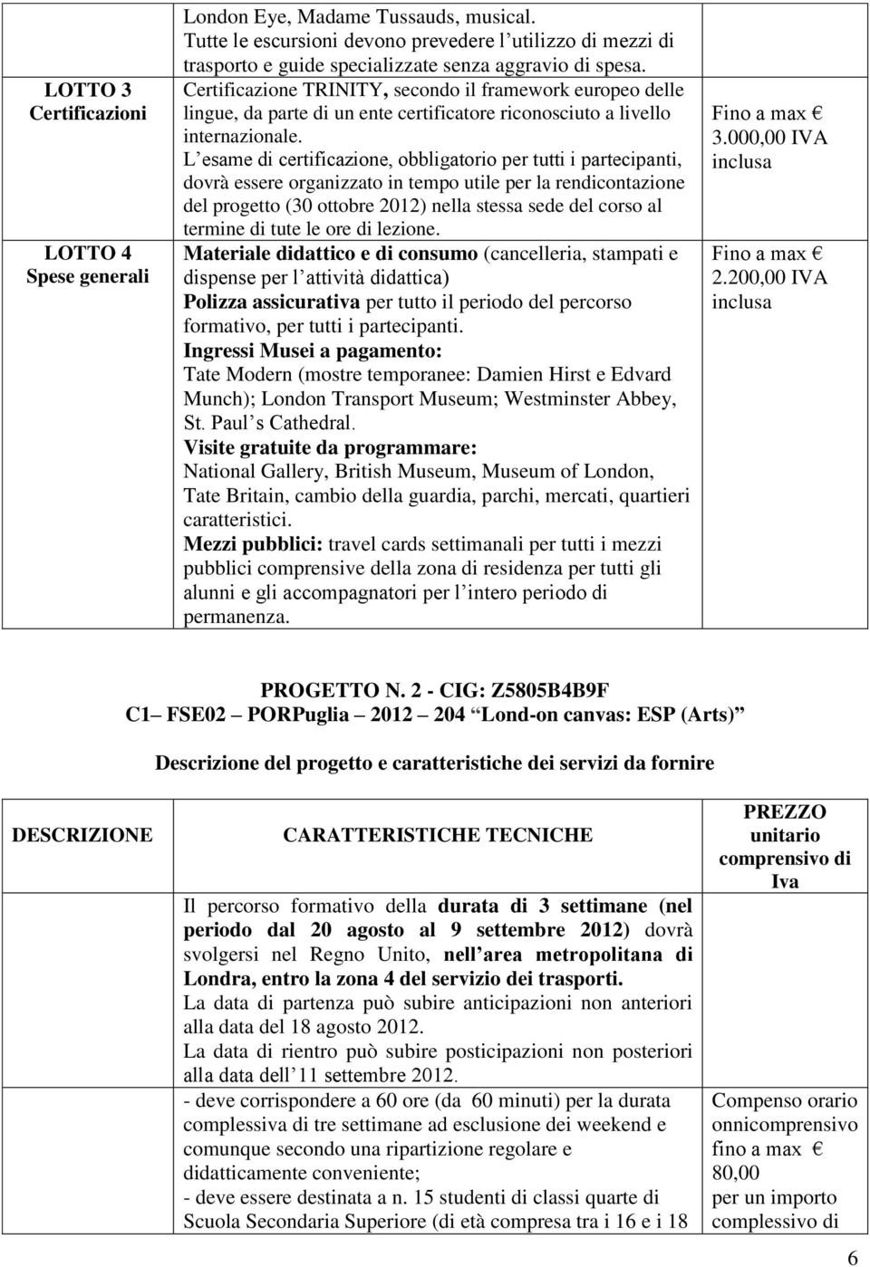 L esame di certificazione, obbligatorio per tutti i partecipanti, dovrà essere organizzato in tempo utile per la rendicontazione del progetto (30 ottobre 2012) nella stessa sede del corso al termine