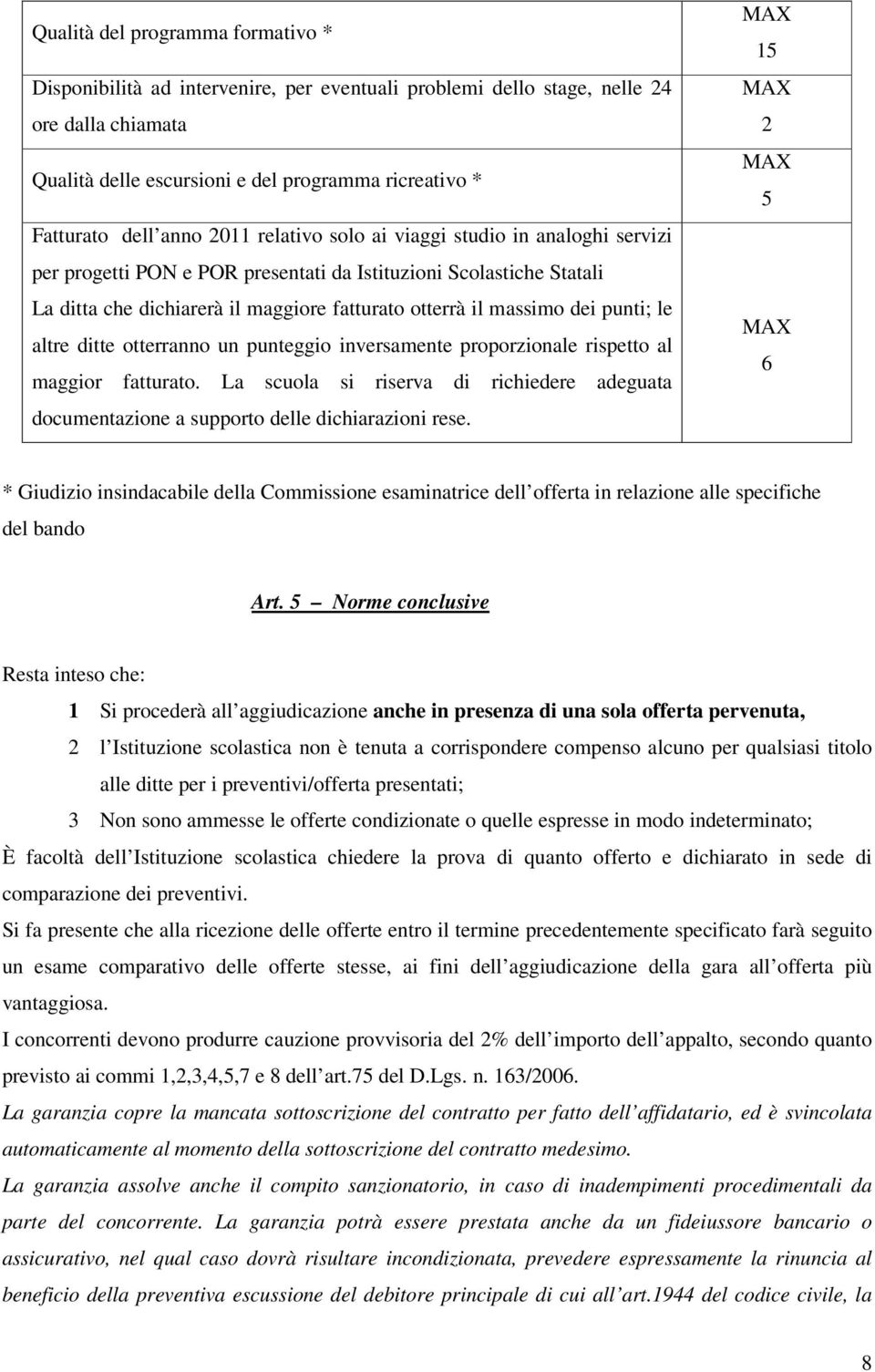 punti; le altre ditte otterranno un punteggio inversamente proporzionale rispetto al maggior fatturato. La scuola si riserva di richiedere adeguata documentazione a supporto delle dichiarazioni rese.