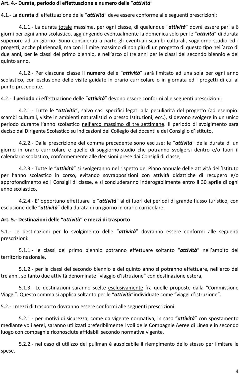 1. La durata totale massima, per ogni classe, di qualunque attività dovrà essere pari a 6 giorni per ogni anno scolastico, aggiungendo eventualmente la domenica solo per le attività di durata