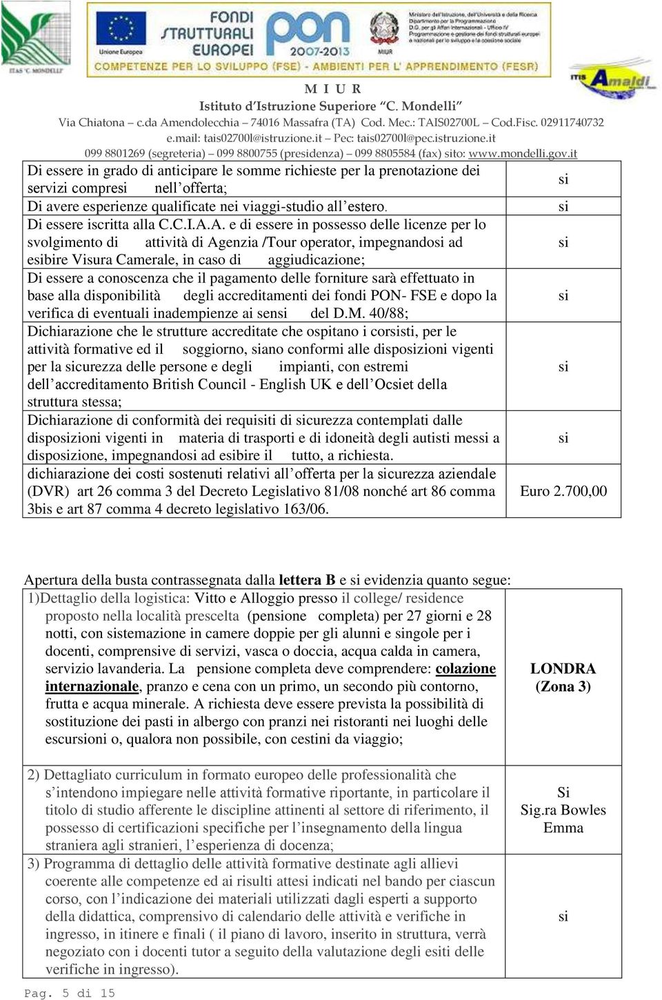 A.A. e di essere in possesso delle licenze per lo svolgimento di attività di Agenzia /Tour operator, impegnando ad ebire Visura Camerale, in caso di aggiudicazione; Di essere a conoscenza che il