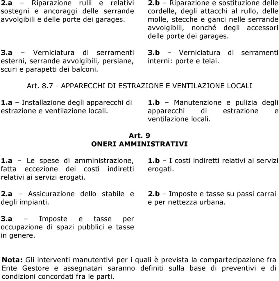 b Riparazione e sostituzione delle cordelle, degli attacchi al rullo, delle molle, stecche e ganci nelle serrande avvolgibili, nonché degli accessori delle porte dei garages. 3.