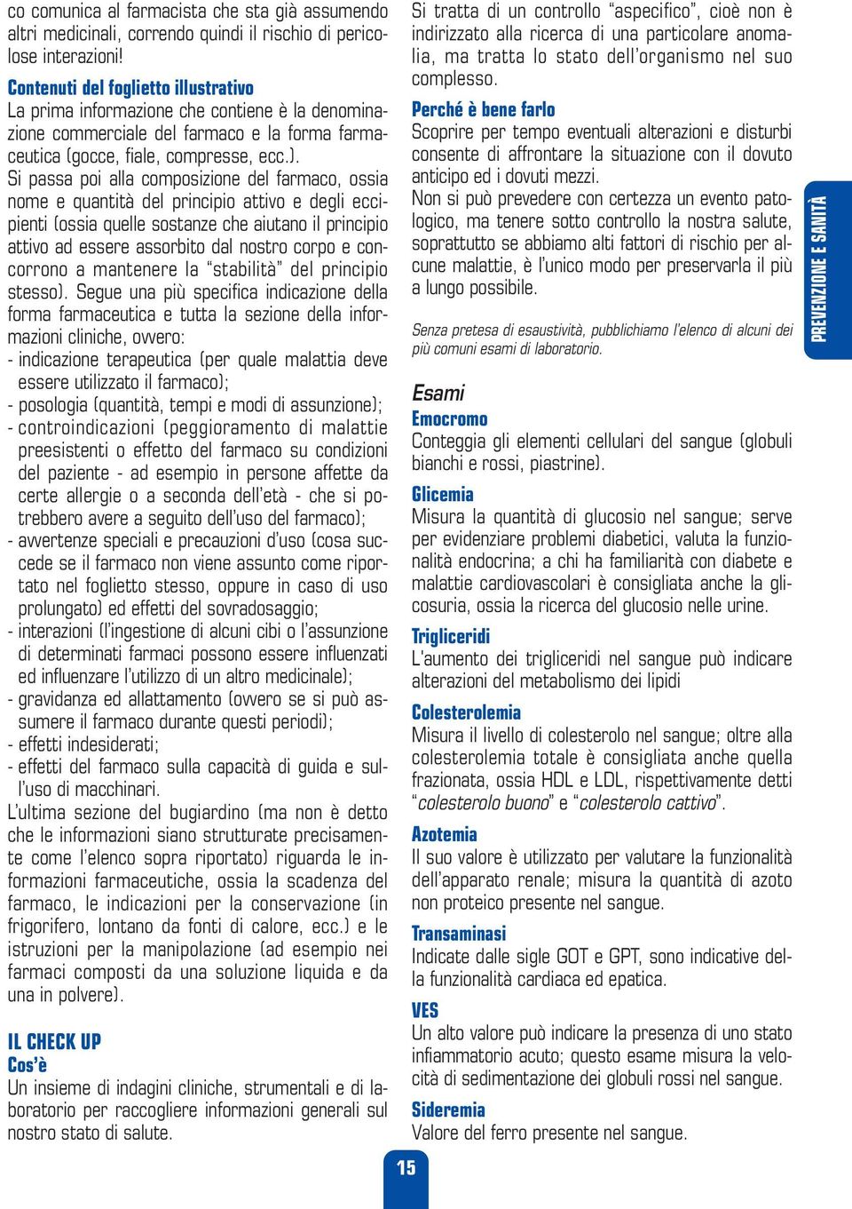 Si passa poi alla composizione del farmaco, ossia nome e quantità del principio attivo e degli eccipienti (ossia quelle sostanze che aiutano il principio attivo ad essere assorbito dal nostro corpo e