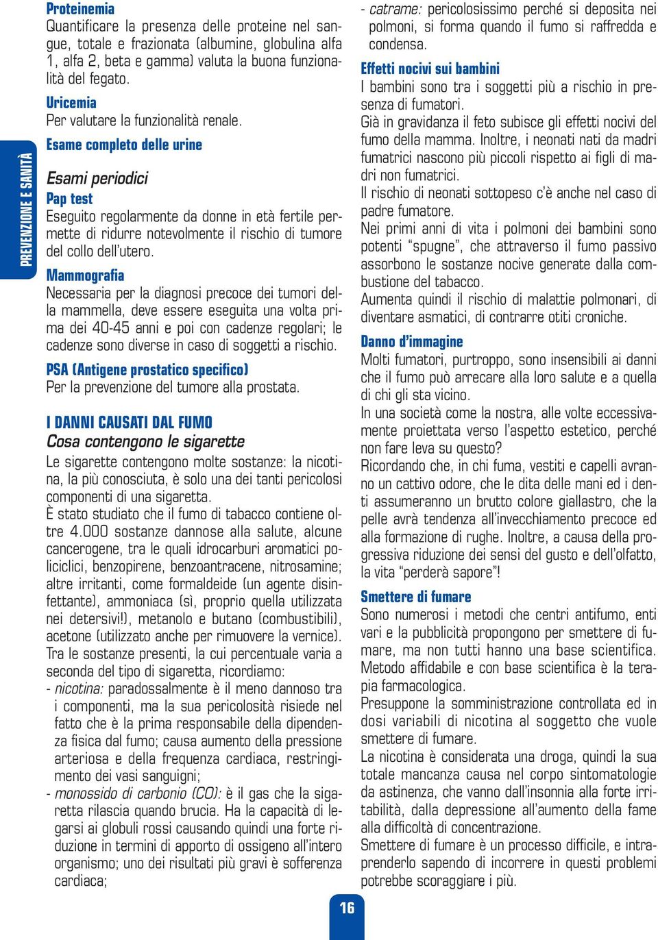 Esame completo delle urine Esami periodici Pap test Eseguito regolarmente da donne in età fertile permette di ridurre notevolmente il rischio di tumore del collo dell utero.