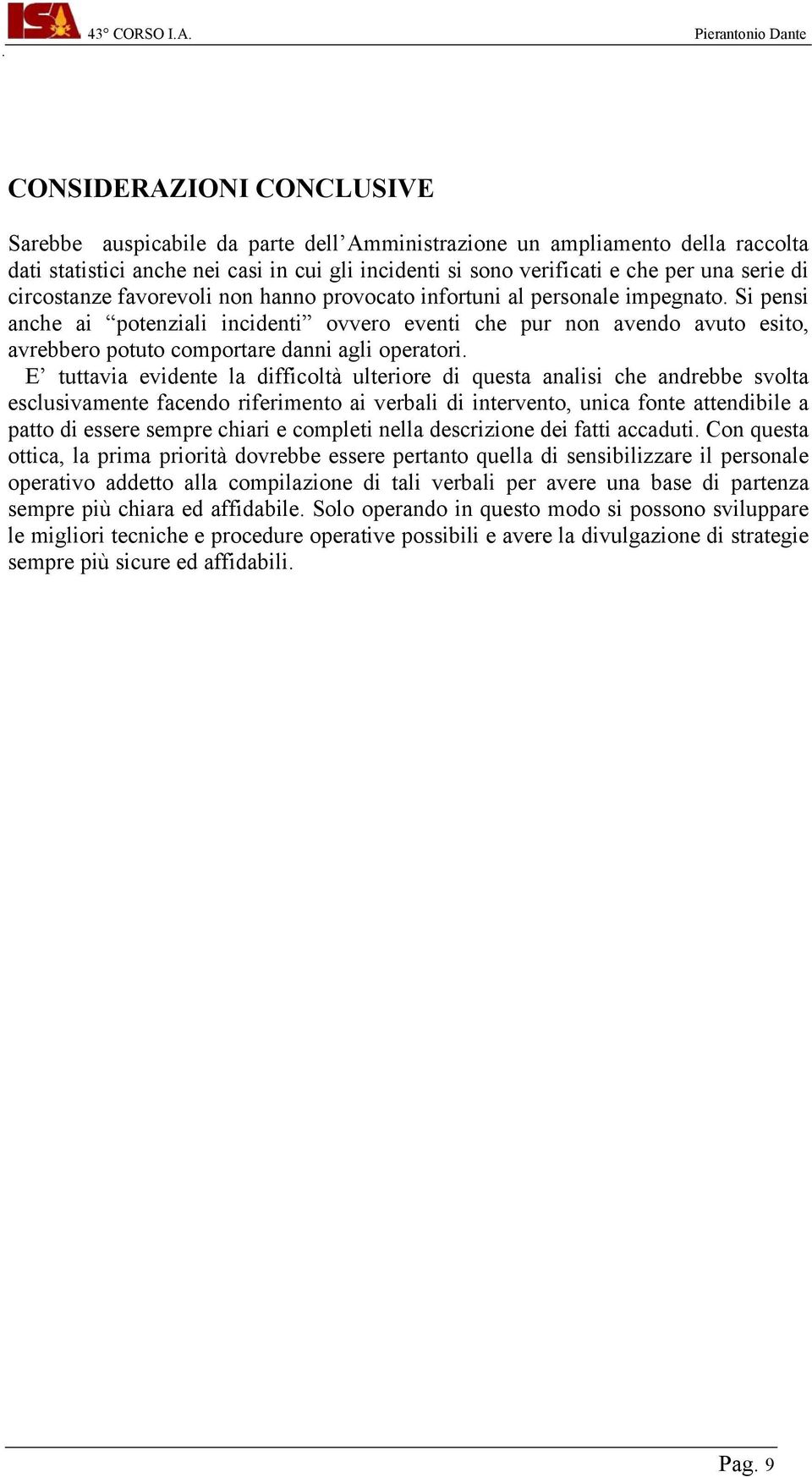 Si pensi anche ai potenziali incidenti ovvero eventi che pur non avendo avuto esito, avrebbero potuto comportare danni agli operatori.