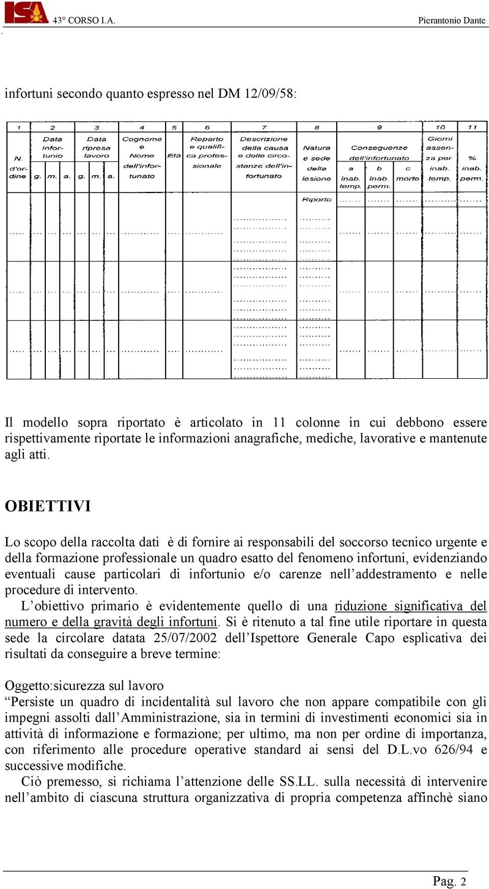 OBIETTIVI Lo scopo della raccolta dati è di fornire ai responsabili del soccorso tecnico urgente e della formazione professionale un quadro esatto del fenomeno infortuni, evidenziando eventuali cause