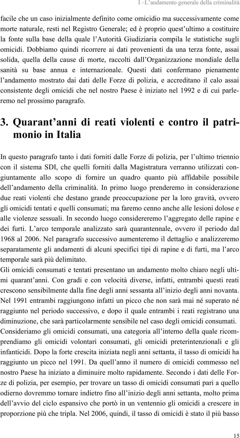 Dobbiamo quindi ricorrere ai dati provenienti da una terza fonte, assai solida, quella della cause di morte, raccolti dall Organizzazione mondiale della sanità su base annua e internazionale.