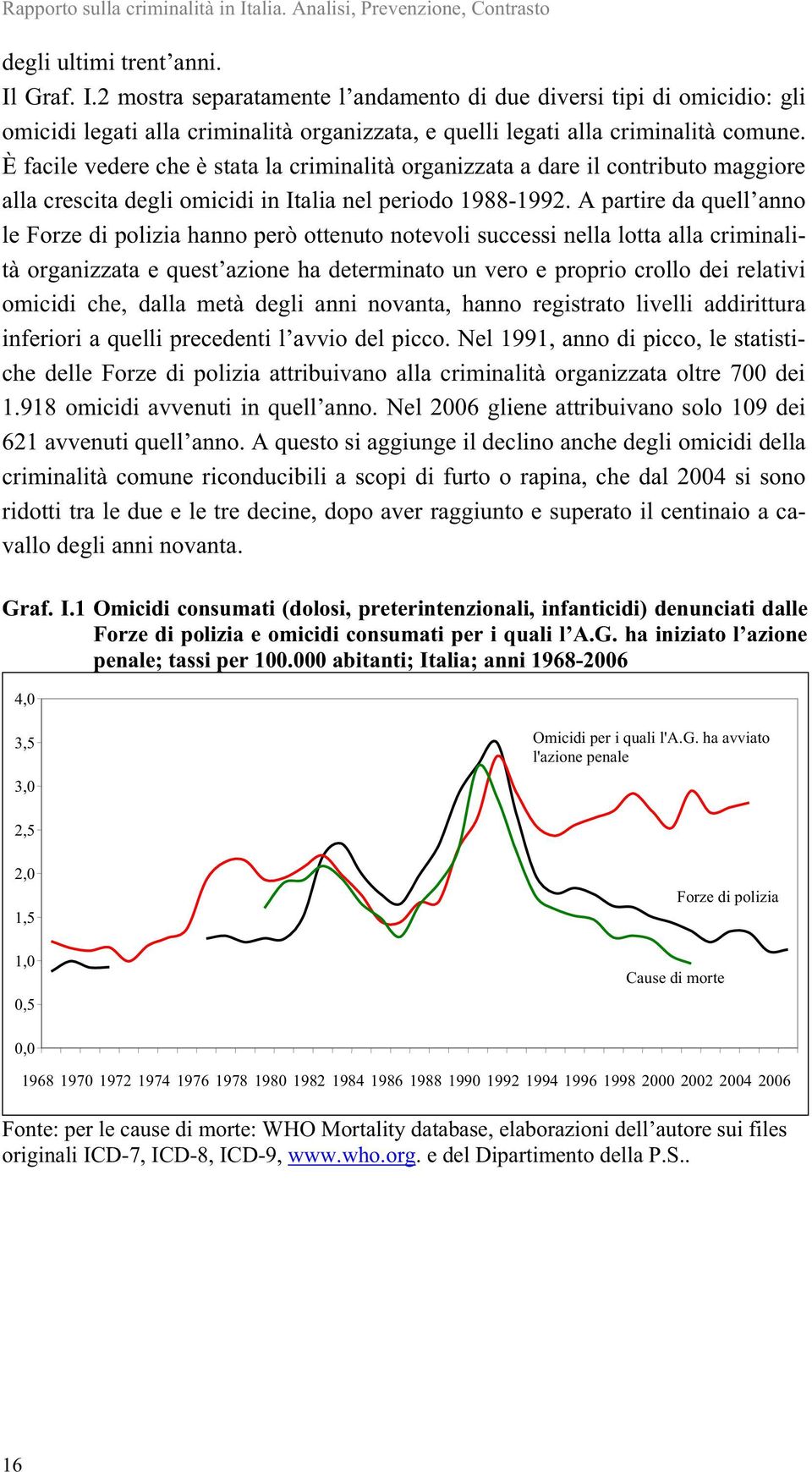 A partire da quell anno le Forze di polizia hanno però ottenuto notevoli successi nella lotta alla criminalità organizzata e quest azione ha determinato un vero e proprio crollo dei relativi omicidi