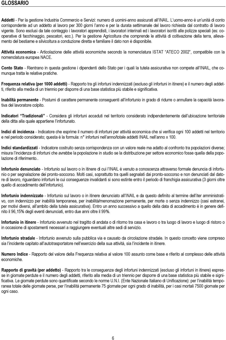 Sono esclusi da tale conteggio i lavoratori apprendisti, i lavoratori interinali ed i lavoratori iscritti alle polizze speciali (es: cooperative di facchinaggio, pescatori, ecc.).