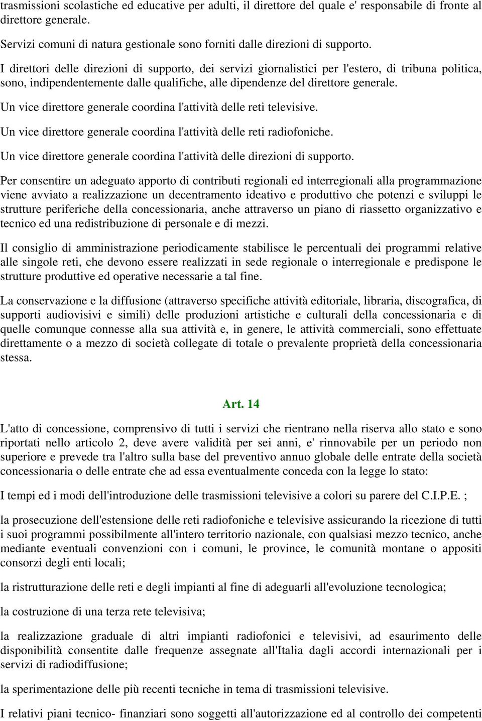 Un vice direttore generale coordina l'attività delle reti televisive. Un vice direttore generale coordina l'attività delle reti radiofoniche.