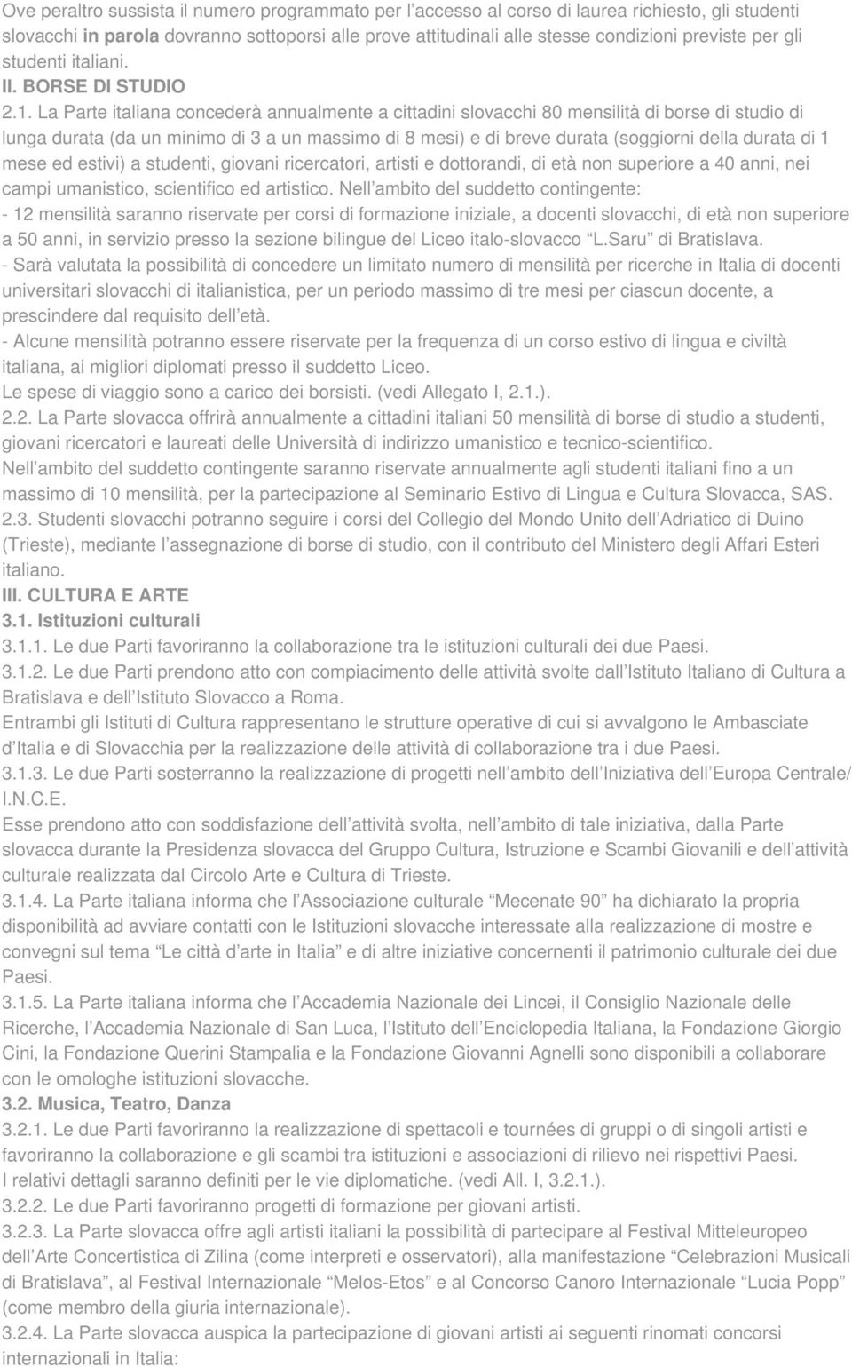 La Parte italiana concederà annualmente a cittadini slovacchi 80 mensilità di borse di studio di lunga durata (da un minimo di 3 a un massimo di 8 mesi) e di breve durata (soggiorni della durata di 1