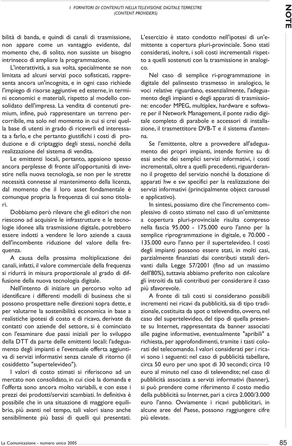 L'interattività, a sua volta, specialmente se non limitata ad alcuni servizi poco sofisticati, rappresenta ancora un'incognita, e in ogni caso richiede l'impiego di risorse aggiuntive ed esterne, in