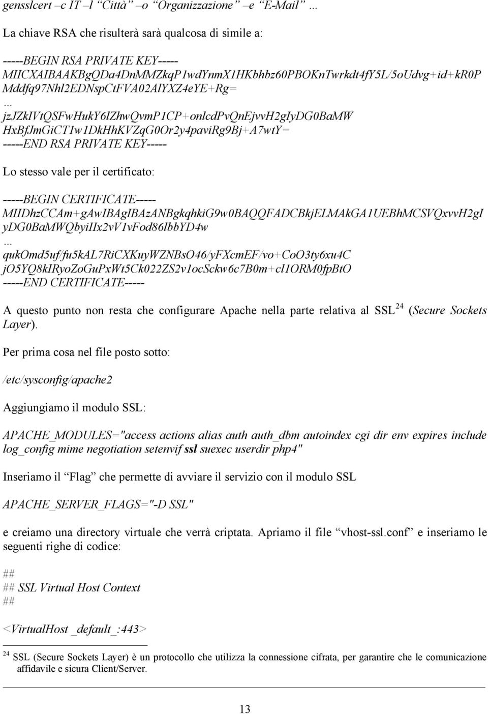 HxBfJmGiCT1w1DkHhKVZqG0Or2y4paviRg9Bj+A7wtY= -----END RSA PRIVATE KEY----- Lo stesso vale per il certificato: -----BEGIN CERTIFICATE-----