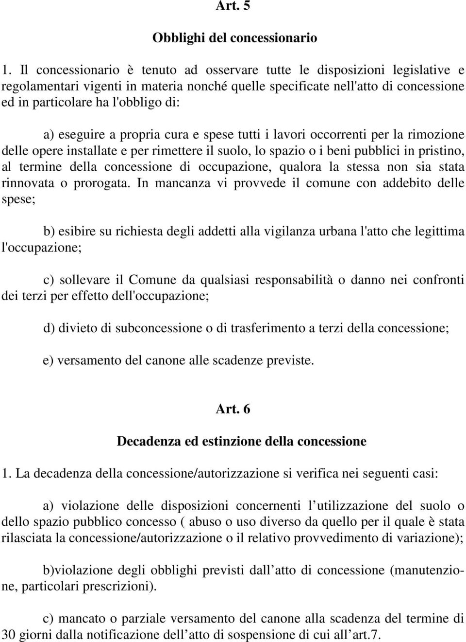 eseguire a propria cura e spese tutti i lavori occorrenti per la rimozione delle opere installate e per rimettere il suolo, lo spazio o i beni pubblici in pristino, al termine della concessione di