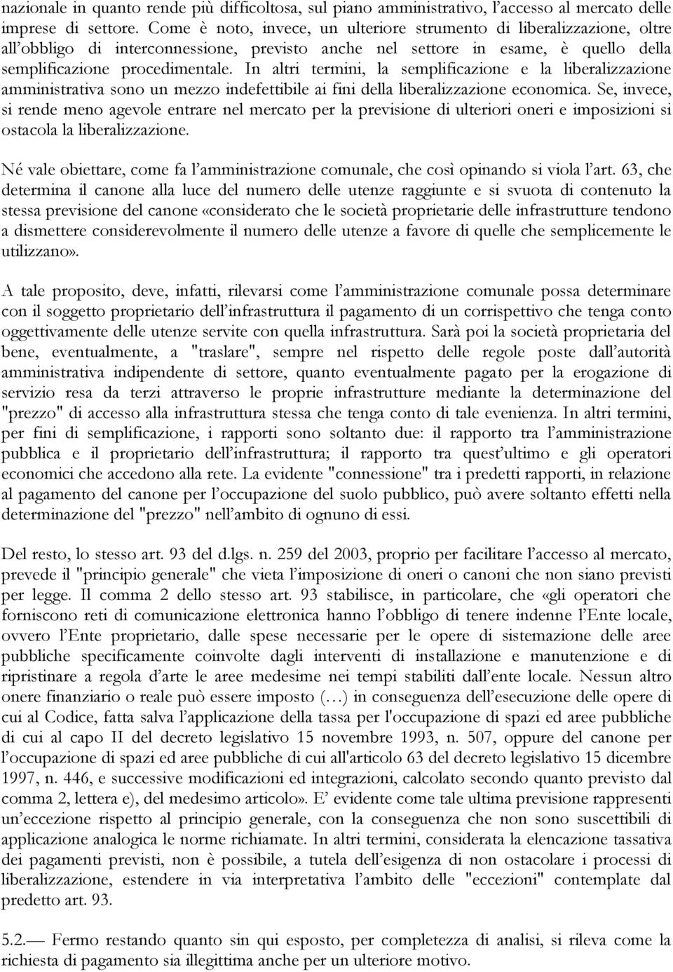 In altri termini, la semplificazione e la liberalizzazione amministrativa sono un mezzo indefettibile ai fini della liberalizzazione economica.