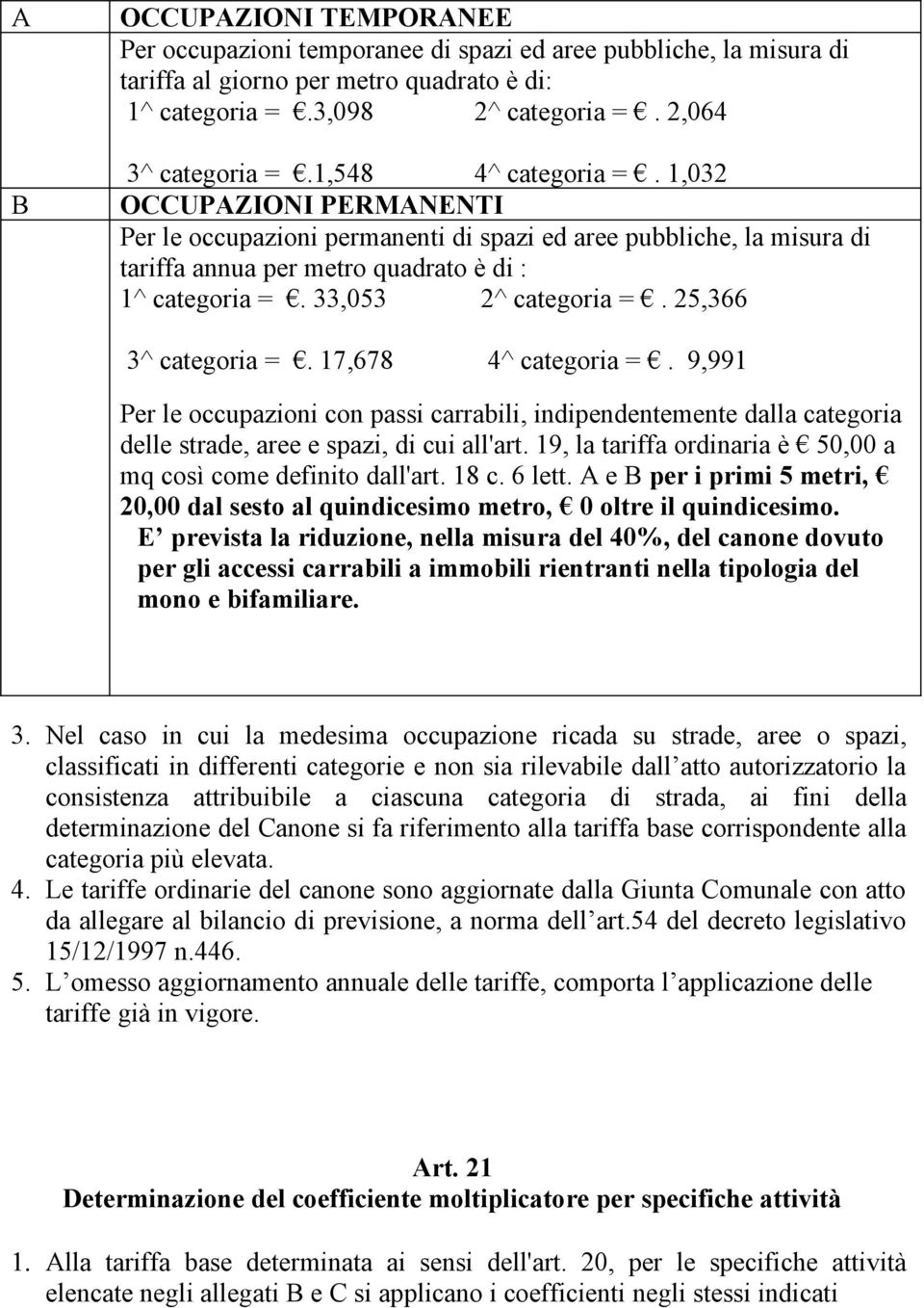 25,366 3^ categoria =. 17,678 4^ categoria =. 9,991 Per le occupazioni con passi carrabili, indipendentemente dalla categoria delle strade, aree e spazi, di cui all'art.