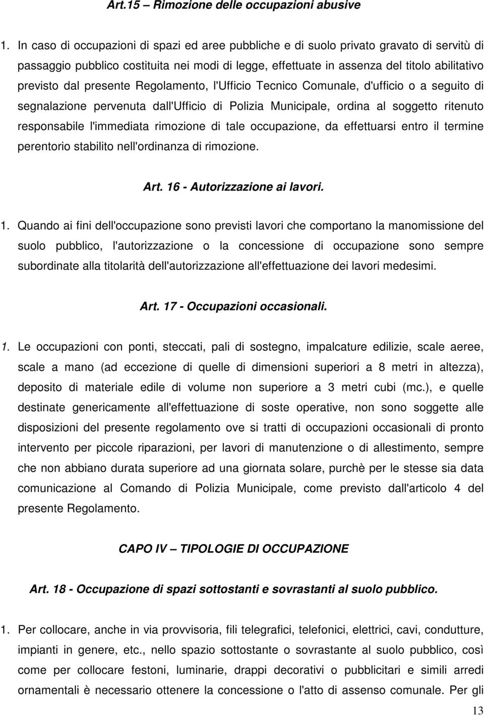 presente Regolamento, l'ufficio Tecnico Comunale, d'ufficio o a seguito di segnalazione pervenuta dall'ufficio di Polizia Municipale, ordina al soggetto ritenuto responsabile l'immediata rimozione di