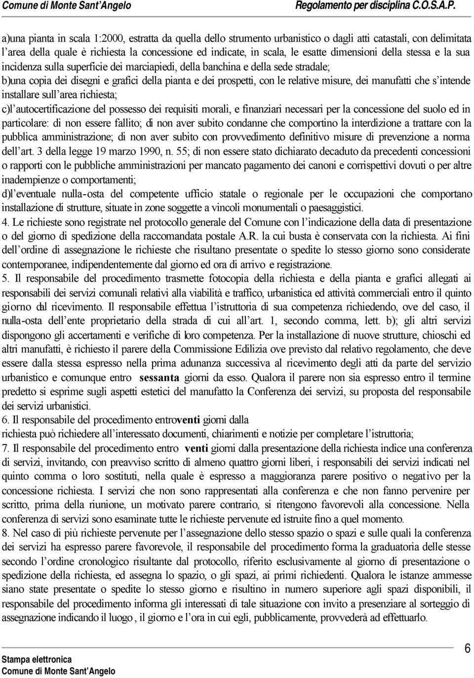 misure, dei manufatti che s intende installare sull area richiesta; c)l autocertificazione del possesso dei requisiti morali, e finanziari necessari per la concessione del suolo ed in particolare: di