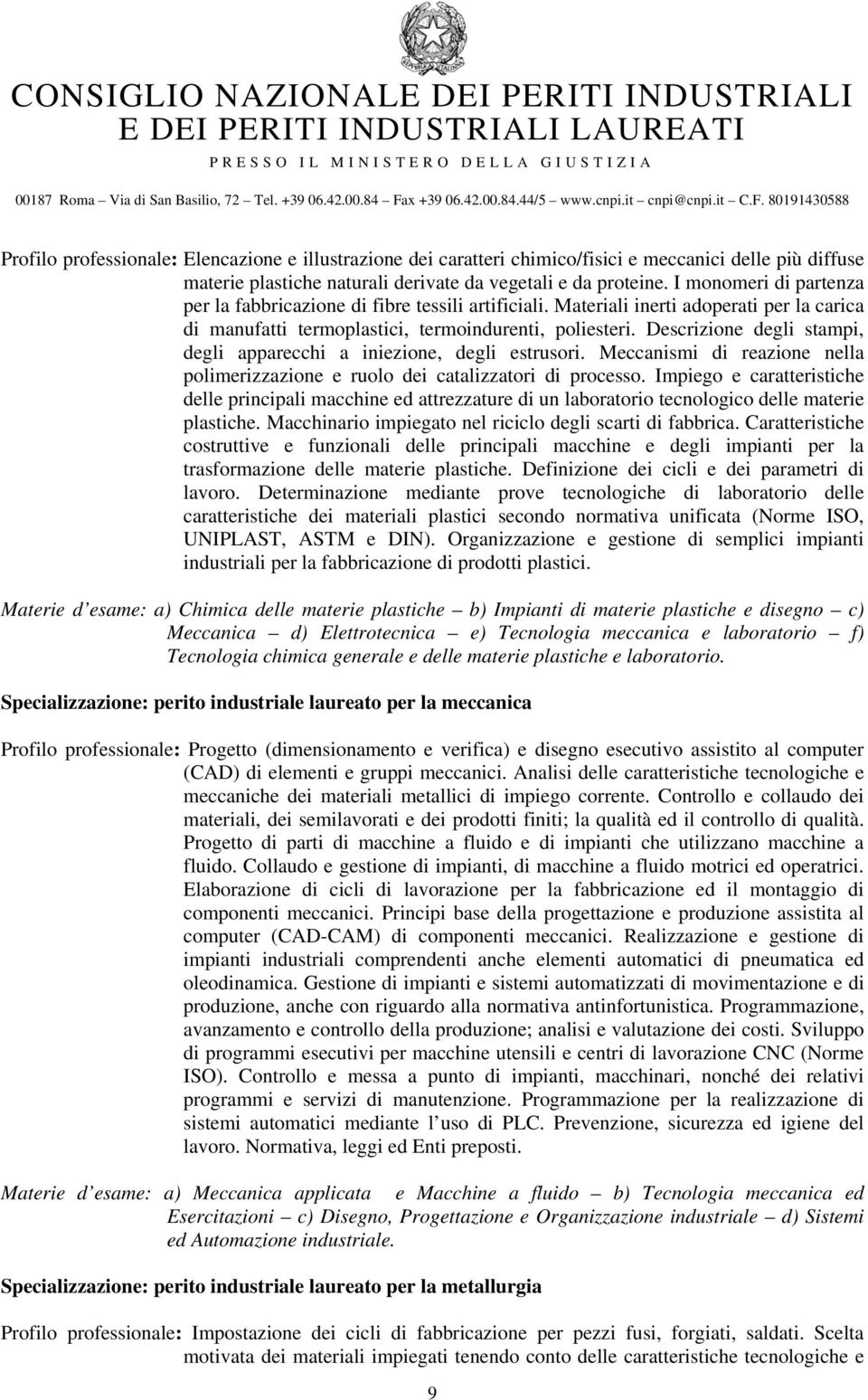 Descrizione degli stampi, degli apparecchi a iniezione, degli estrusori. Meccanismi di reazione nella polimerizzazione e ruolo dei catalizzatori di processo.