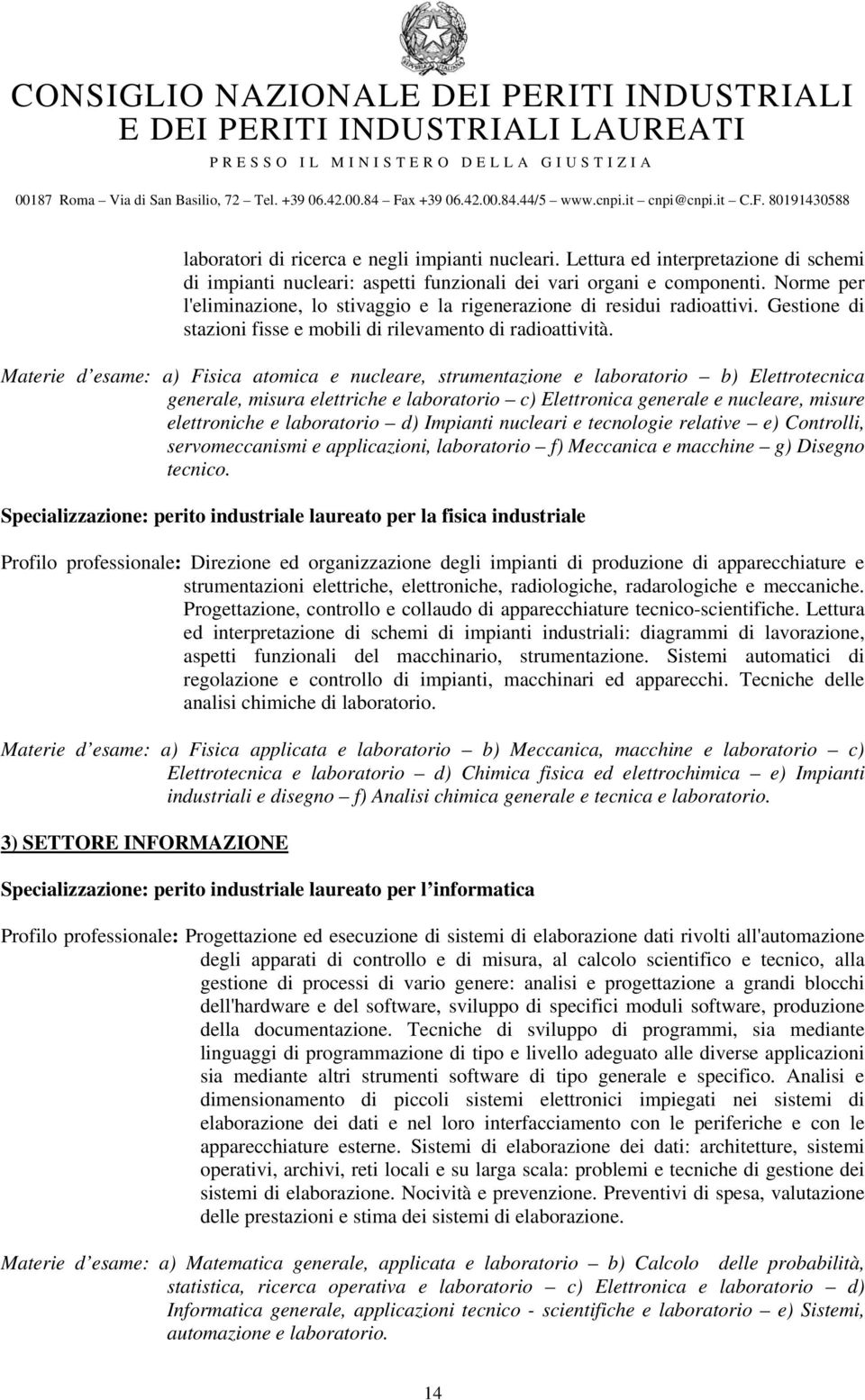 Materie d esame: a) Fisica atomica e nucleare, strumentazione e laboratorio b) Elettrotecnica generale, misura elettriche e laboratorio c) Elettronica generale e nucleare, misure elettroniche e