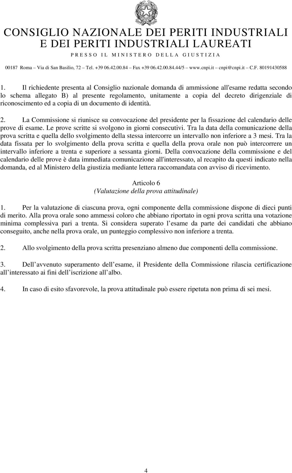 Le prove scritte si svolgono in giorni consecutivi. Tra la data della comunicazione della prova scritta e quella dello svolgimento della stessa intercorre un intervallo non inferiore a 3 mesi.