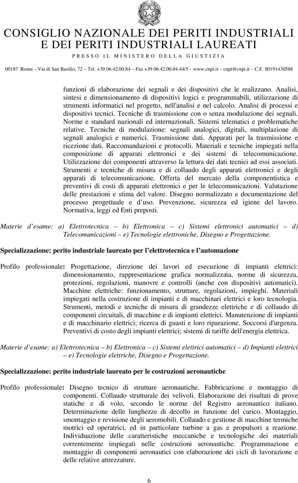 Tecniche di trasmissione con o senza modulazione dei segnali. Norme e standard nazionali ed internazionali. Sistemi telematici e problematiche relative.