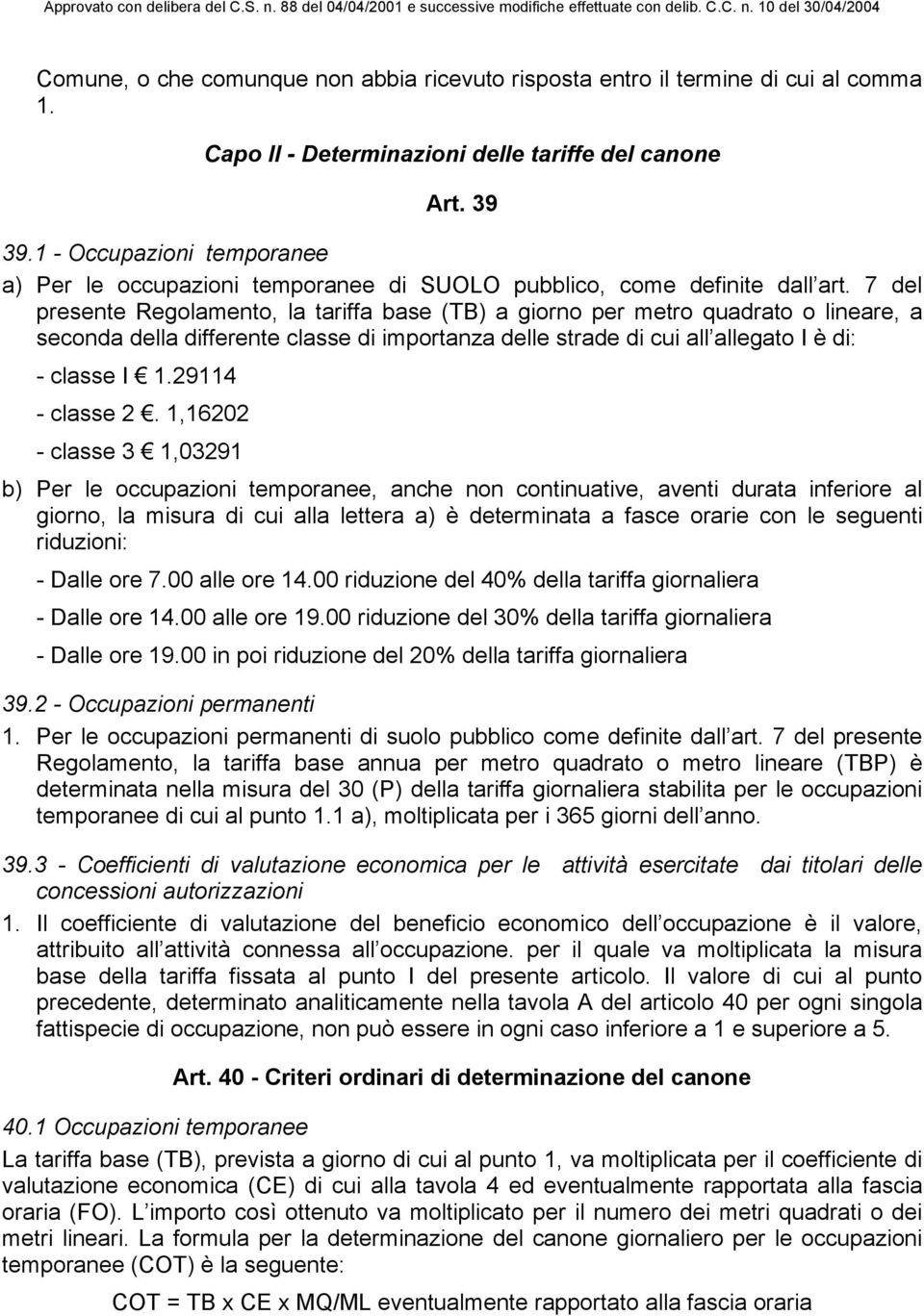 7 del presente Regolamento, la tariffa base (TB) a giorno per metro quadrato o lineare, a seconda della differente classe di importanza delle strade di cui all allegato I è di: - classe I 1.