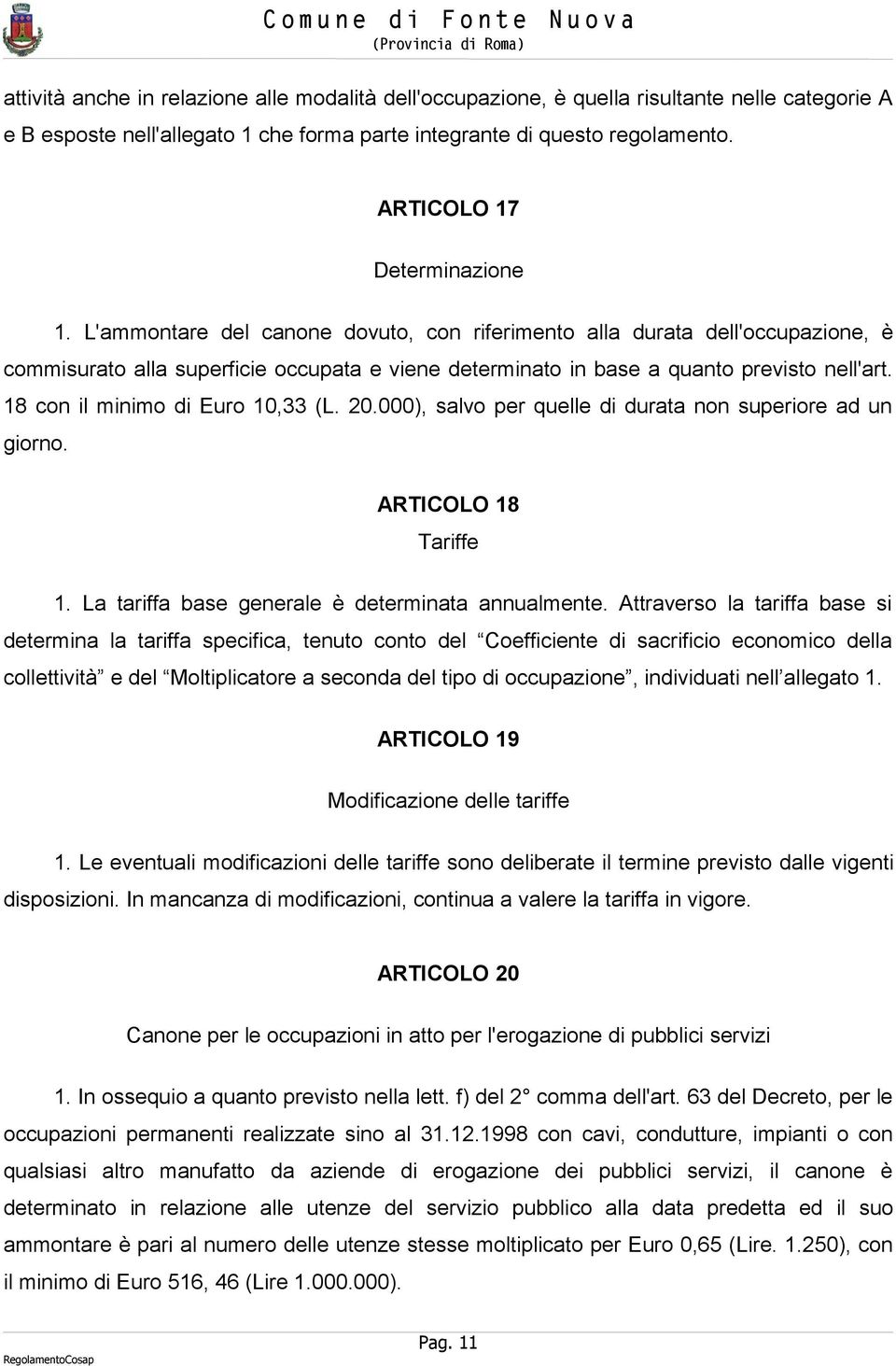 L'ammontare del canone dovuto, con riferimento alla durata dell'occupazione, è commisurato alla superficie occupata e viene determinato in base a quanto previsto nell'art.