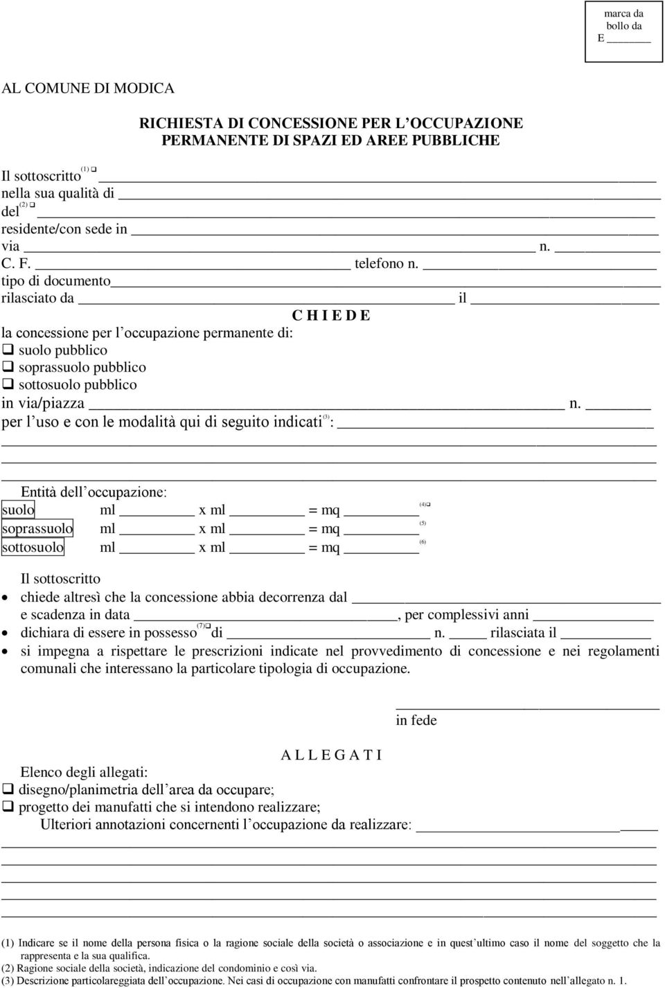 per l uso e con le modalità qui di seguito indicati (3) : Entità dell occupazione: suolo ml x ml = mq (4) soprassuolo ml x ml = mq (5) sottosuolo ml x ml = mq (6) Il sottoscritto chiede altresì che