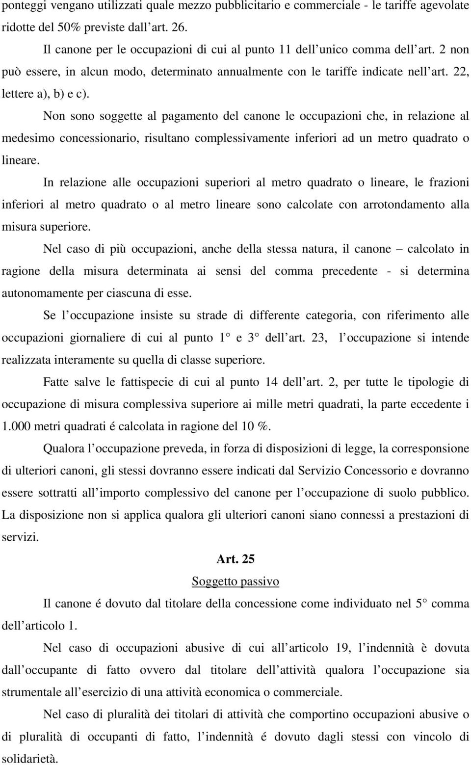 Non sono soggette al pagamento del canone le occupazioni che, in relazione al medesimo concessionario, risultano complessivamente inferiori ad un metro quadrato o lineare.