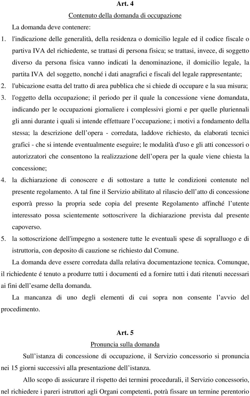 persona fisica vanno indicati la denominazione, il domicilio legale, la partita IVA del soggetto, nonché i dati anagrafici e fiscali del legale rappresentante; 2.