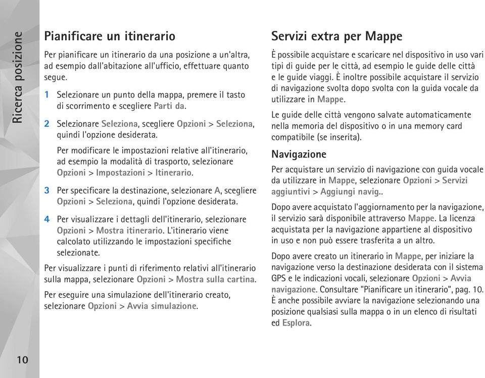 Per modificare le impostazioni relative all'itinerario, ad esempio la modalità di trasporto, selezionare Opzioni > Impostazioni > Itinerario.