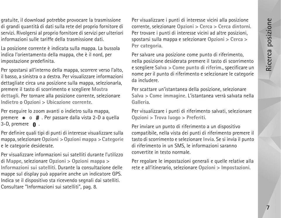 La bussola indica l'orientamento della mappa, che è il nord, per impostazione predefinita. Per spostarsi all'interno della mappa, scorrere verso l'alto, il basso, a sinistra o a destra.