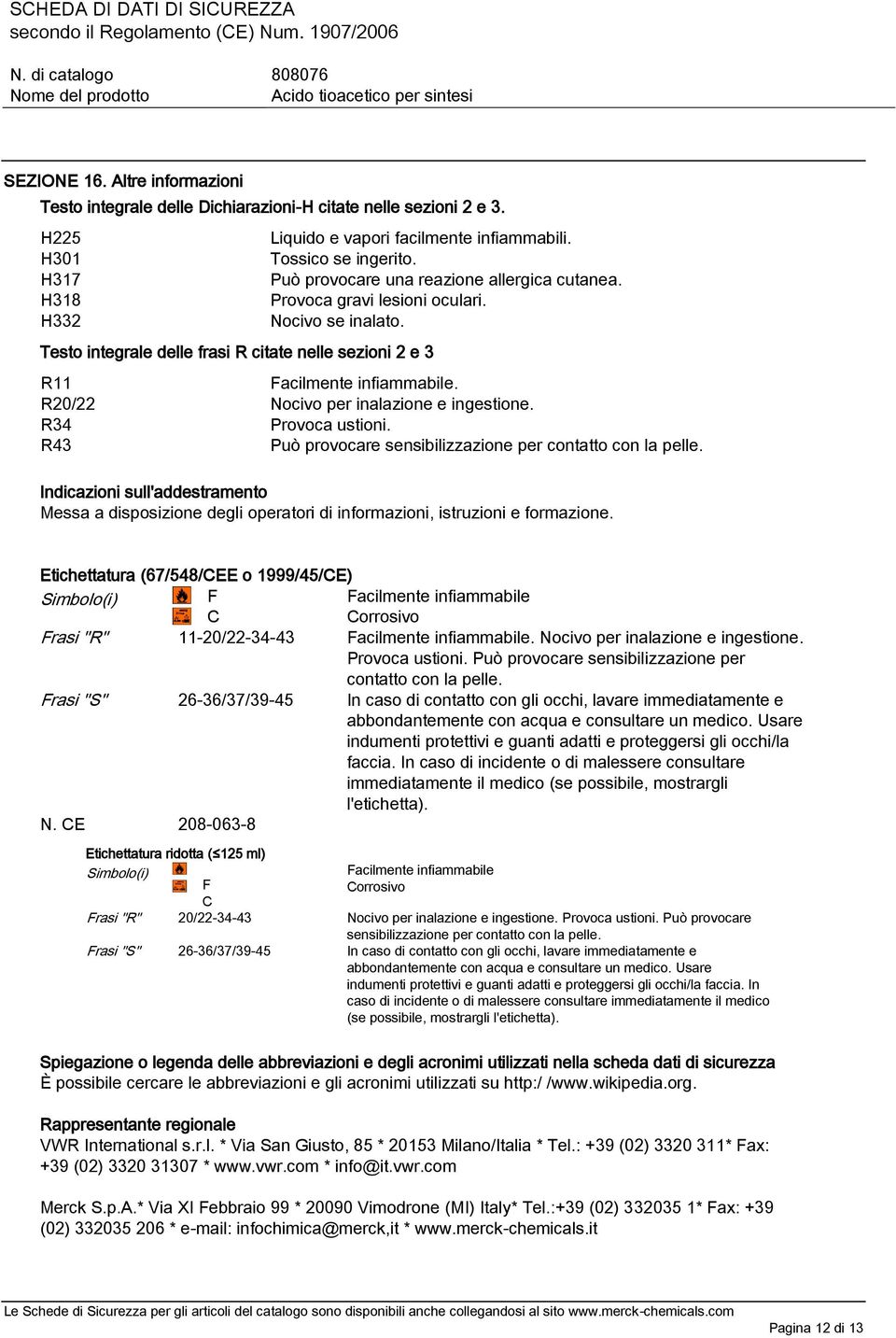 Provoca gravi lesioni oculari. Nocivo se inalato. R11 Facilmente infiammabile. R20/22 Nocivo per inalazione e ingestione. R34 Provoca ustioni.