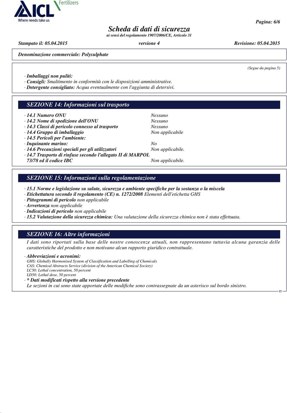 4 Gruppo di imballaggio Non applicabile 14.5 Pericoli per l'ambiente: Inquinante marino: No 14.6 Precauzioni speciali per gli utilizzatori Non applicabile. 14.7 Trasporto di rinfuse secondo l'allegato II di MARPOL 73/78 ed il codice IBC Non applicabile.