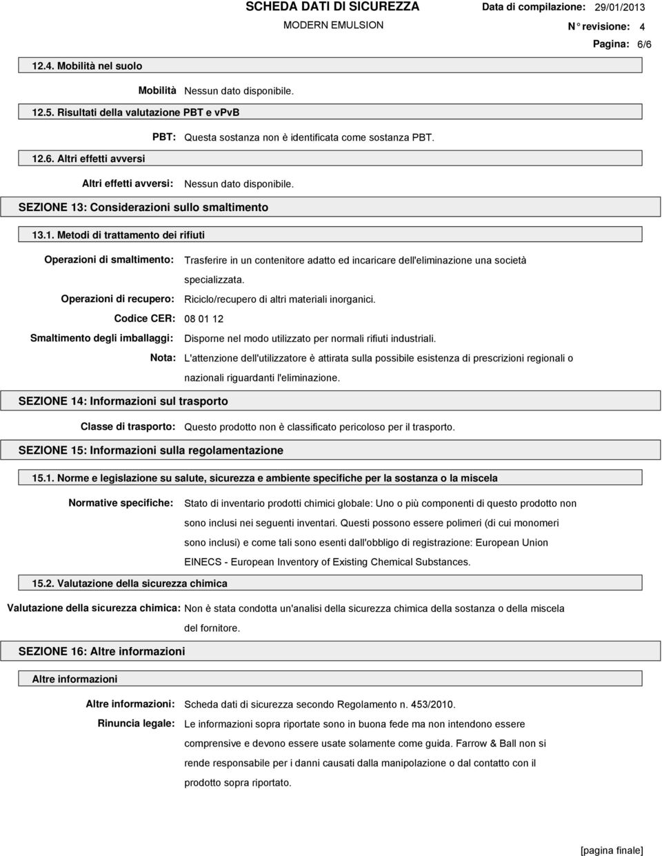 Operazioni di recupero: Riciclo/recupero di altri materiali inorganici. Codice CER: 08 01 12 Smaltimento degli imballaggi: Disporne nel modo utilizzato per normali rifiuti industriali.