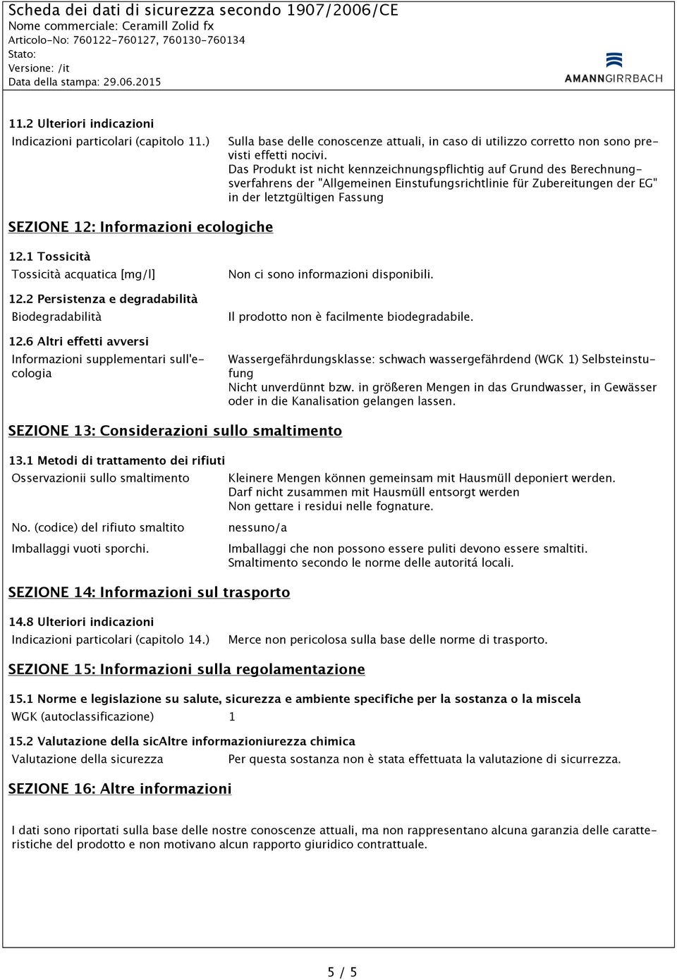 Informazioni ecologiche 12.1 Tossicità Tossicità acquatica [mg/l] 12.2 Persistenza e degradabilità Biodegradabilità 12.