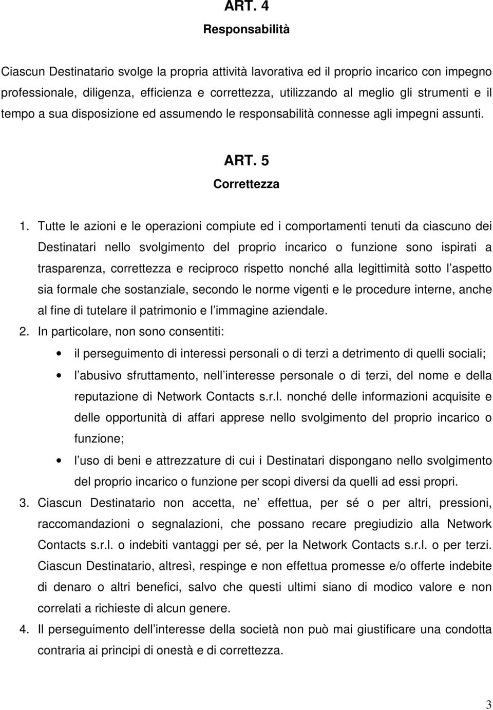 Tutte le azioni e le operazioni compiute ed i comportamenti tenuti da ciascuno dei Destinatari nello svolgimento del proprio incarico o funzione sono ispirati a trasparenza, correttezza e reciproco