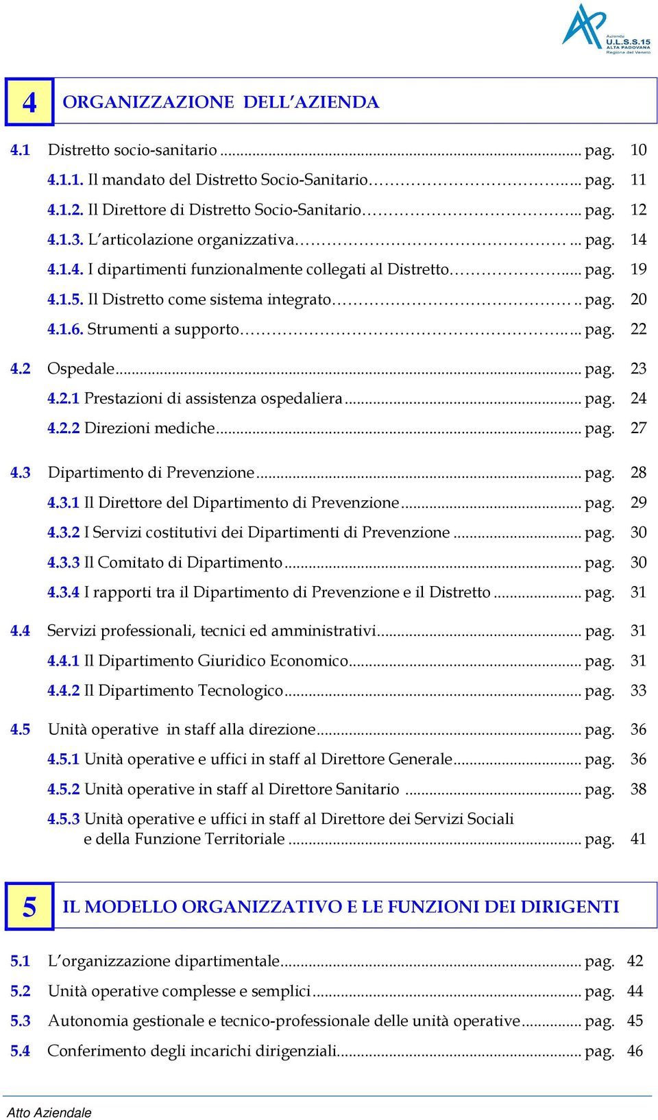 2 Ospedale... pag. 23 4.2.1 Prestazioni di assistenza ospedaliera... pag. 24 4.2.2 Direzioni mediche... pag. 27 4.3 Dipartimento di Prevenzione... pag. 28 4.3.1 Il Direttore del Dipartimento di Prevenzione.