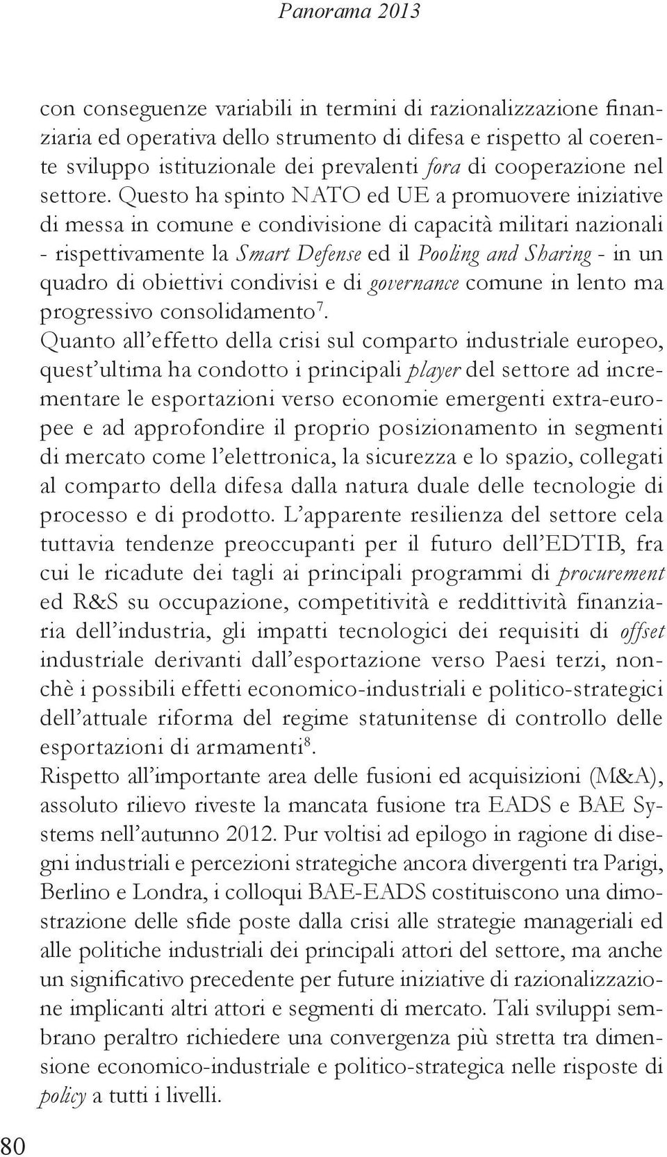 Questo ha spinto NATO ed UE a promuovere iniziative di messa in comune e condivisione di capacità militari nazionali - rispettivamente la Smart Defense ed il Pooling and Sharing - in un quadro di