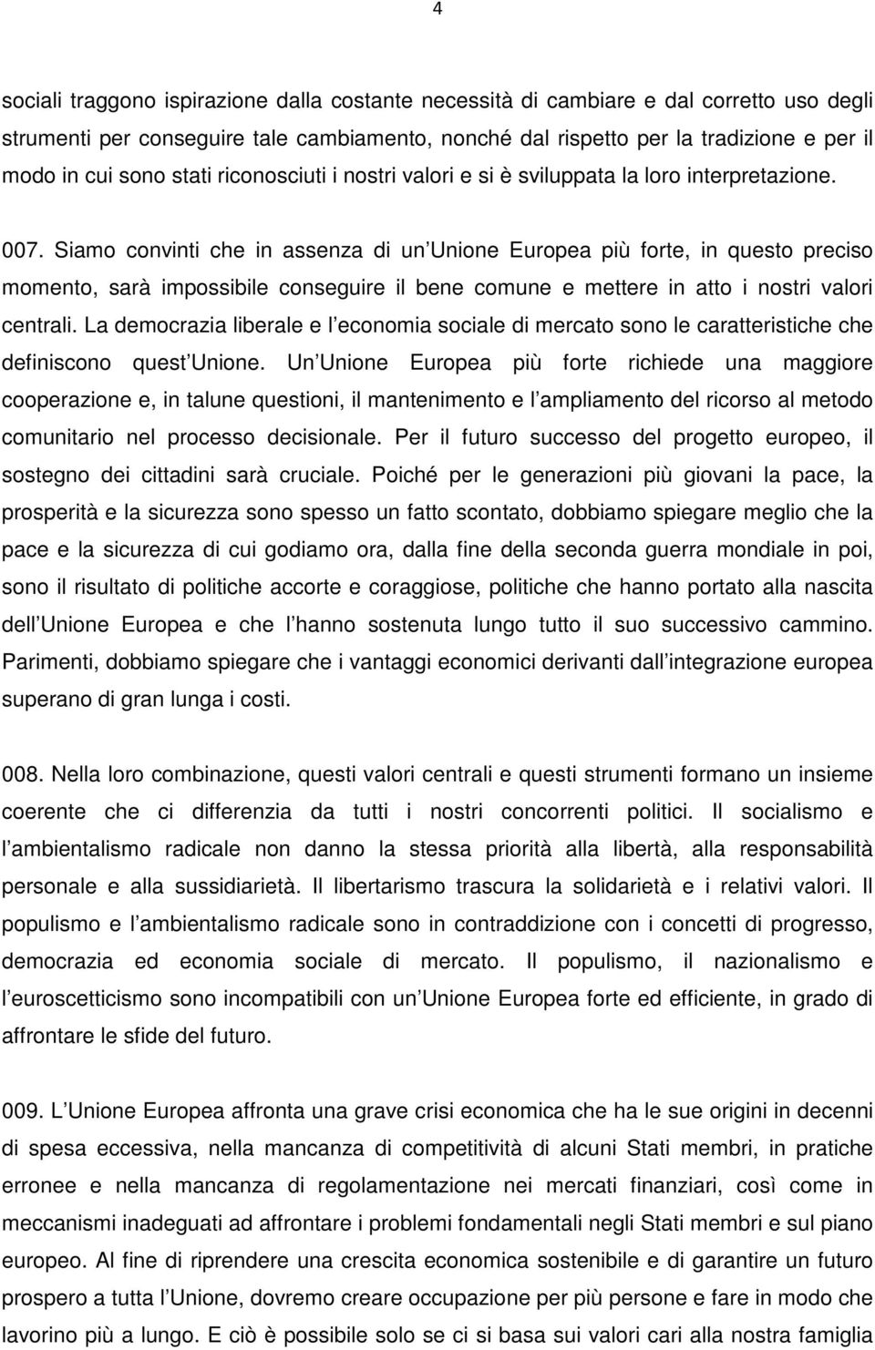 Siamo convinti che in assenza di un Unione Europea più forte, in questo preciso momento, sarà impossibile conseguire il bene comune e mettere in atto i nostri valori centrali.